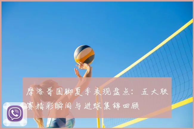 摩洛哥国脚夏季表现盘点:五大联赛精彩瞬间与进球集锦回顾