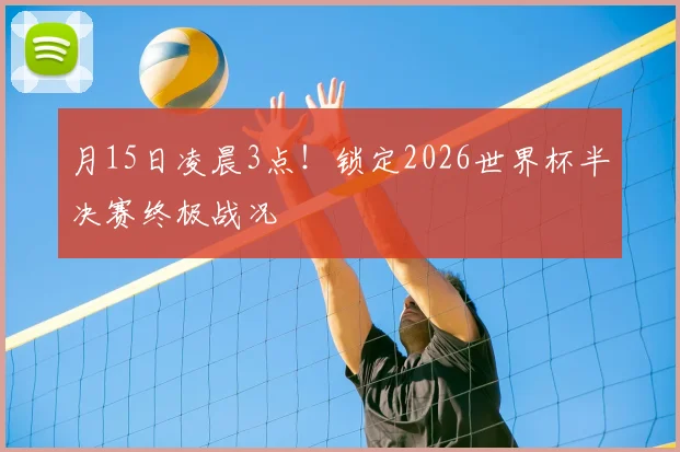 月15日凌晨3点！锁定2026世界杯半决赛终极战况