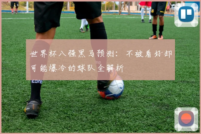 世界杯八强黑马预测：不被看好却可能爆冷的球队全解析
