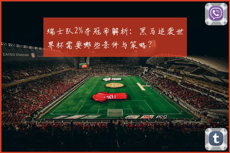 瑞士队2%夺冠率解析：黑马逆袭世界杯需要哪些条件与策略？