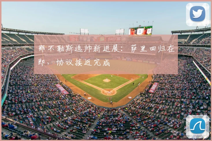 那不勒斯选帅新进展：萨里回归在即，协议接近完成