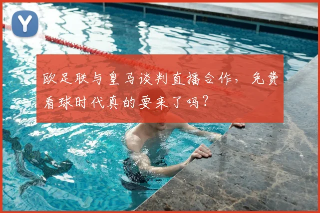 欧足联与皇马谈判直播合作,免费看球时代真的要来了吗?