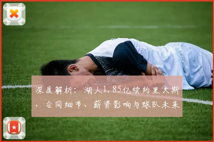 深度解析：湖人1.85亿续约里夫斯，合同细节、薪资影响与球队未来布局